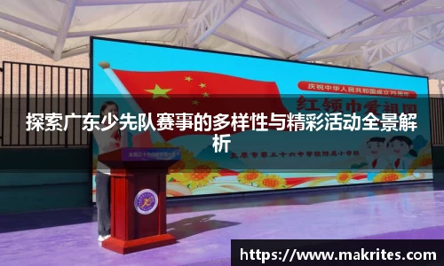 探索广东少先队赛事的多样性与精彩活动全景解析