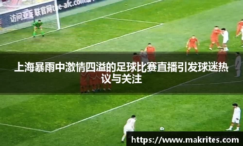 上海暴雨中激情四溢的足球比赛直播引发球迷热议与关注