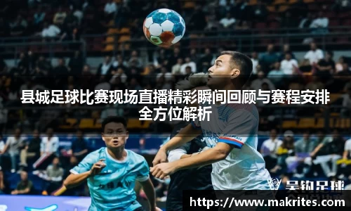 县城足球比赛现场直播精彩瞬间回顾与赛程安排全方位解析