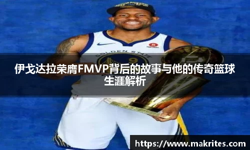 伊戈达拉荣膺FMVP背后的故事与他的传奇篮球生涯解析